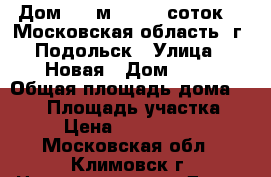 Дом 220 м2    12 соток.   Московская область, г. Подольск › Улица ­ Новая › Дом ­ 46 › Общая площадь дома ­ 220 › Площадь участка ­ 12 › Цена ­ 17 850 000 - Московская обл., Климовск г. Недвижимость » Дома, коттеджи, дачи продажа   . Московская обл.